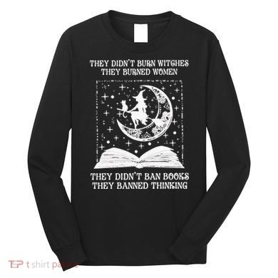They Didn't Burn Witches They Burned Long Sleeve Shirt