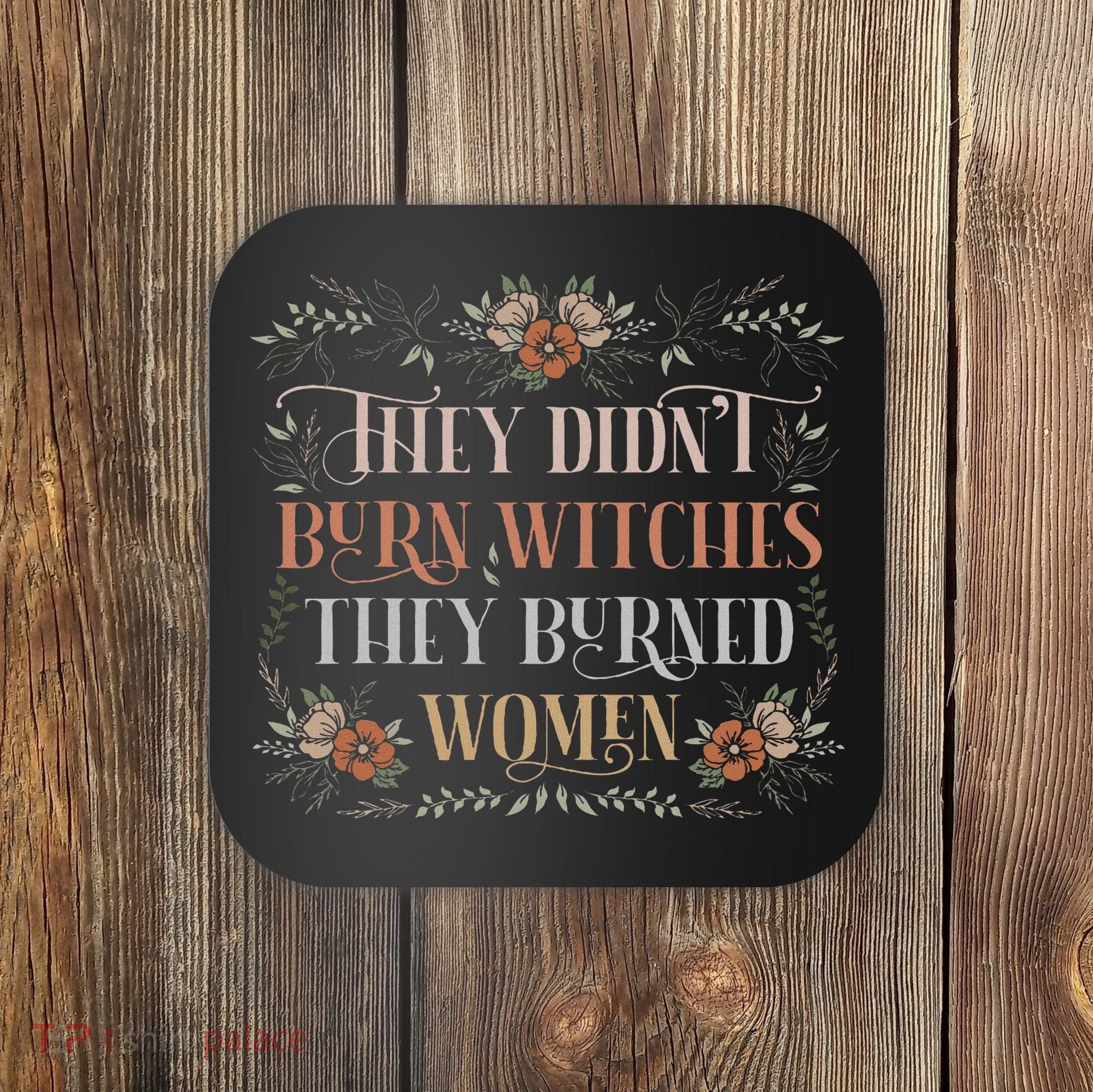 They Didn't Burn Witches They Burned Women Feminist Witch Coaster