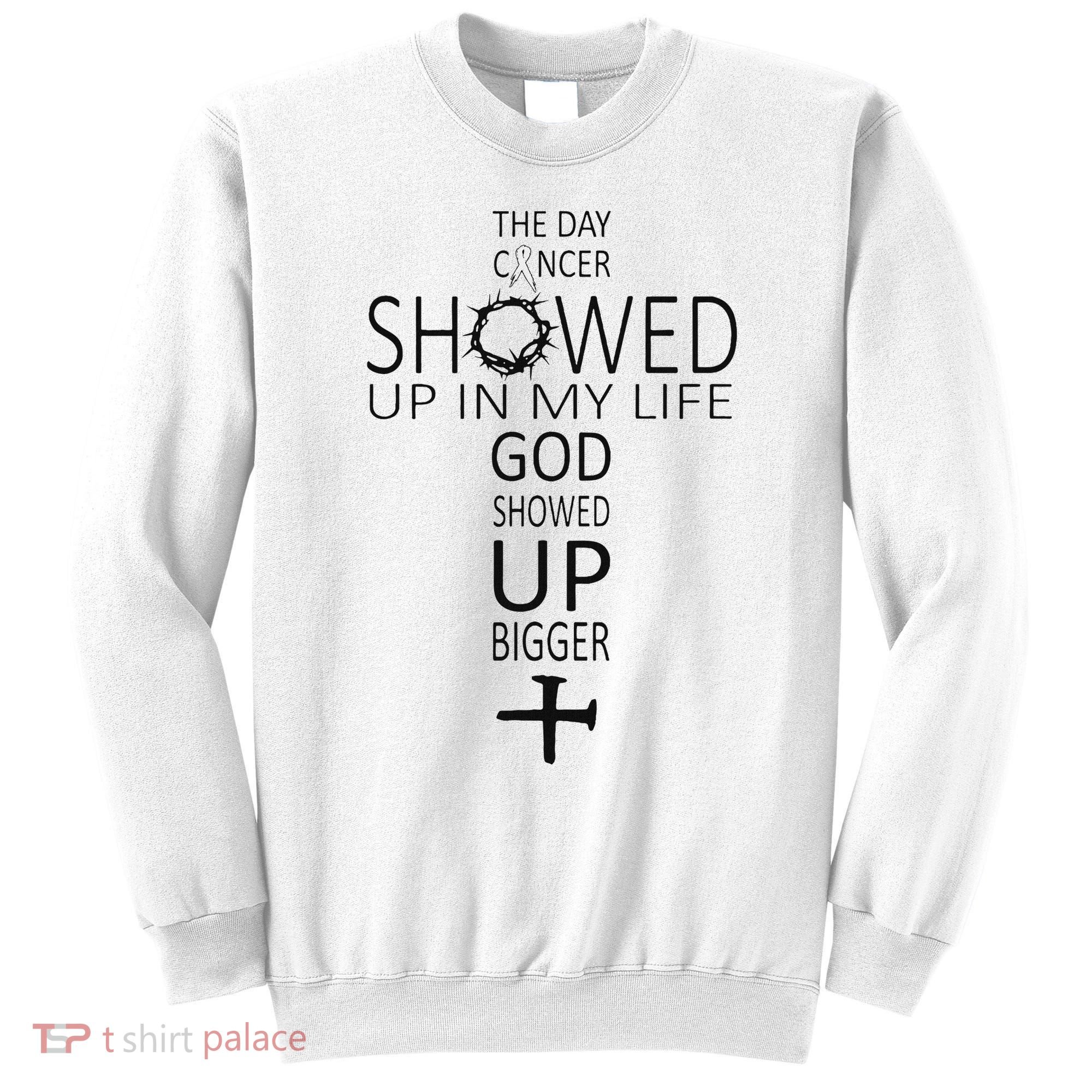 The Day Cancer Showed Up In My Life God Showed Up Bigger Sweatshirt