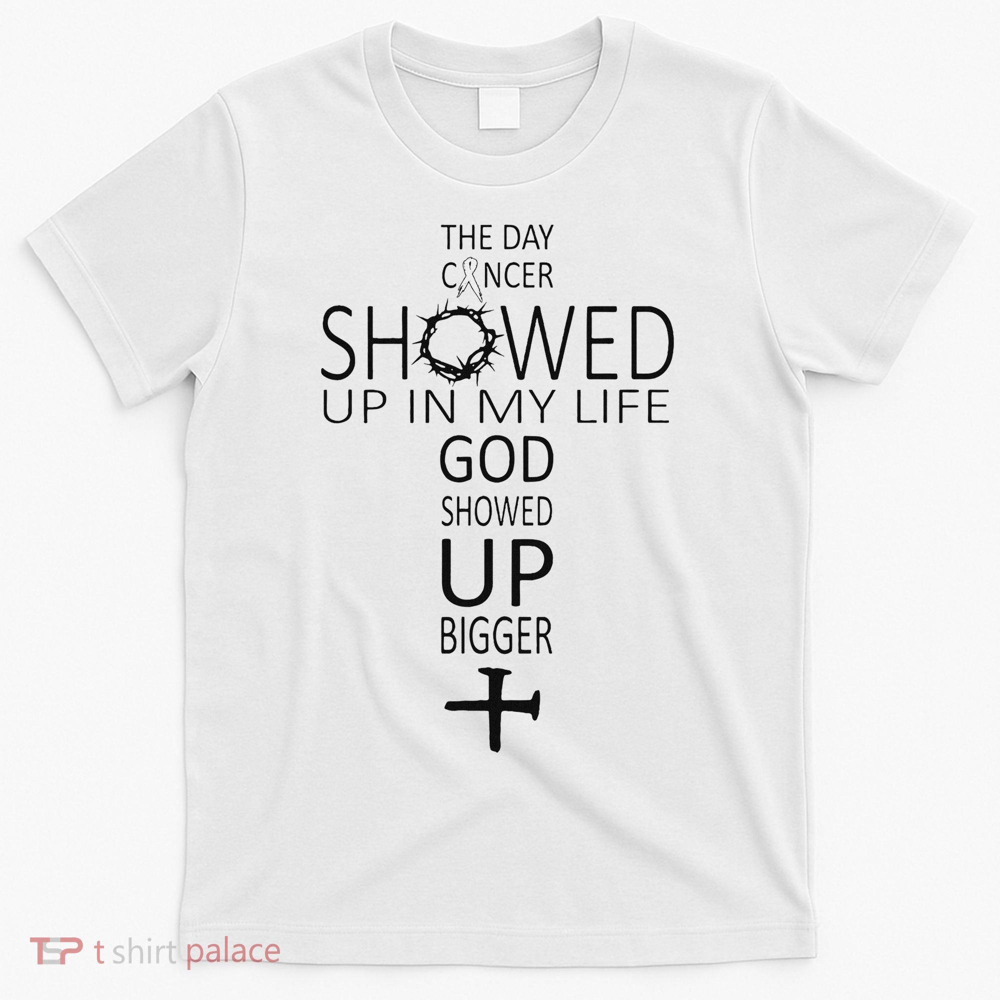 The Day Cancer Showed Up In My Life God Showed Up Bigger T-Shirt
