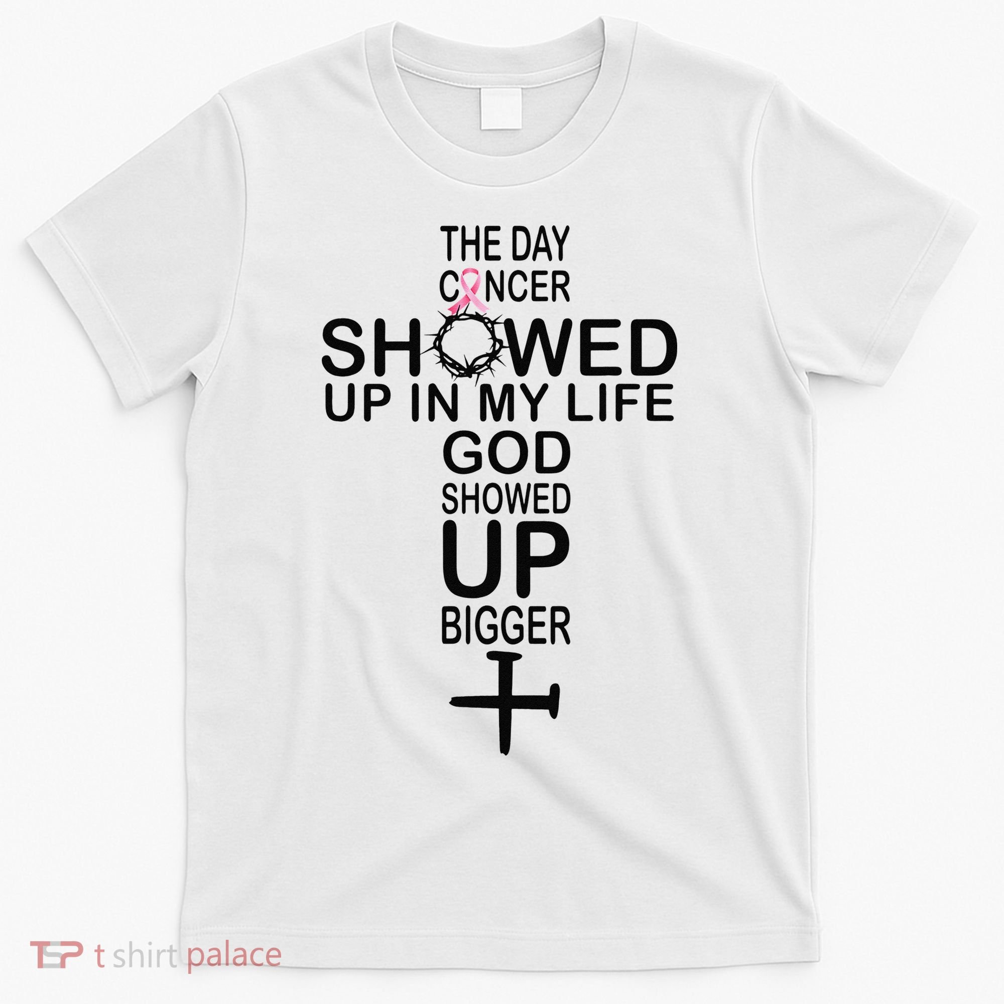 The Day Cancer Showed Up In My Life God Showed Up Bigger T-Shirt