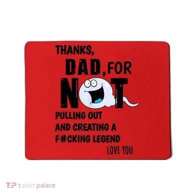 Thanks Dad For Not Pulling Out And Creating A Legend Father Mousepad