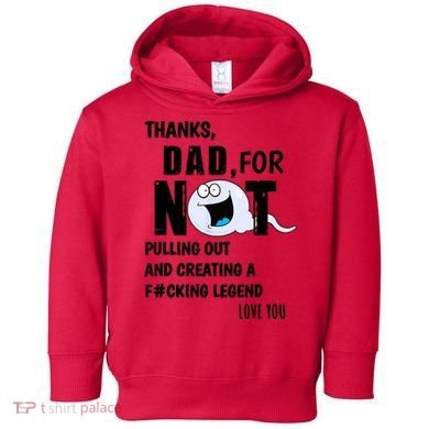 Thanks Dad For Not Pulling Out And Creating A Legend Father Toddler Hoodie