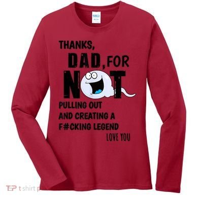 Thanks Dad For Not Pulling Out And Creating A Legend Father Women's Long Sleeve Shirt
