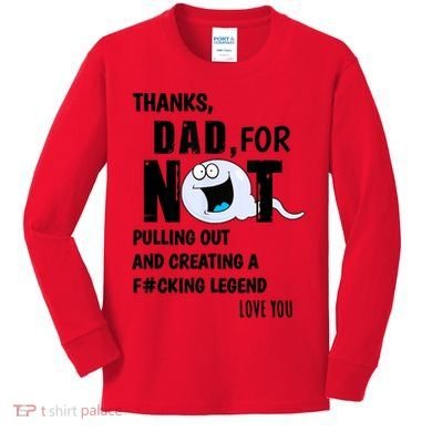 Thanks Dad For Not Pulling Out And Creating A Legend Father Kids Long Sleeve Shirt