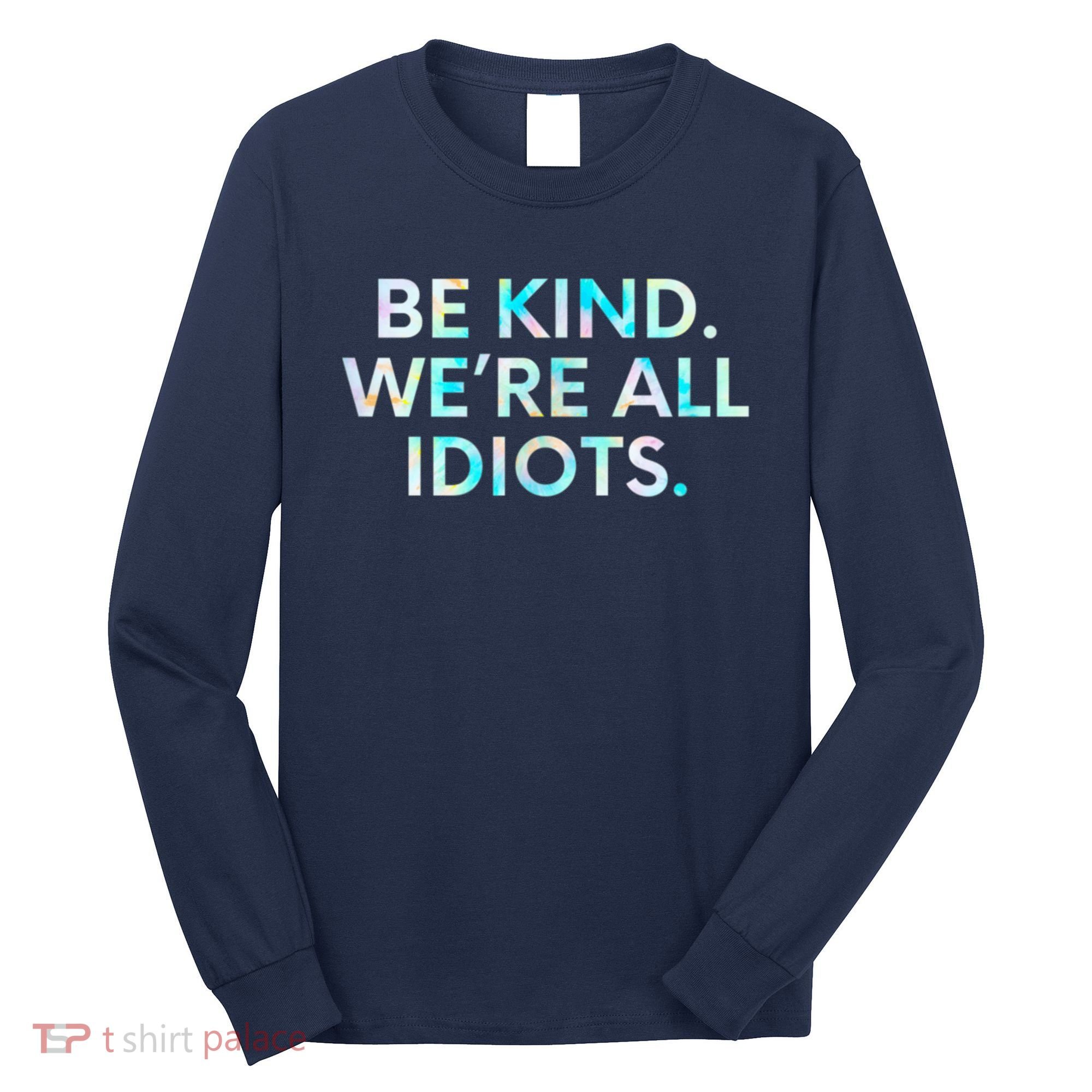 Tie Dye Funny Inspirational Quote, Be Kind. We're All Idiots Long Sleeve Shirt