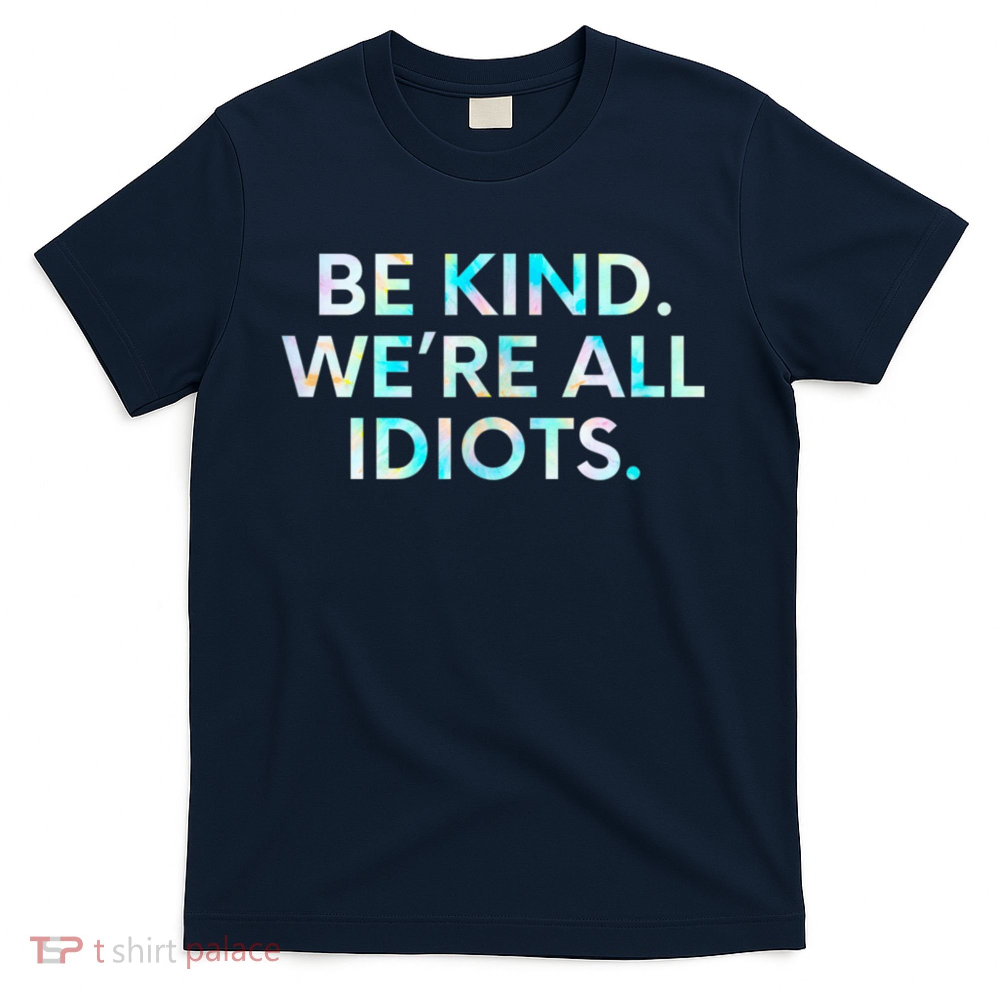 Tie Dye Funny Inspirational Quote, Be Kind. We're All Idiots T-Shirt