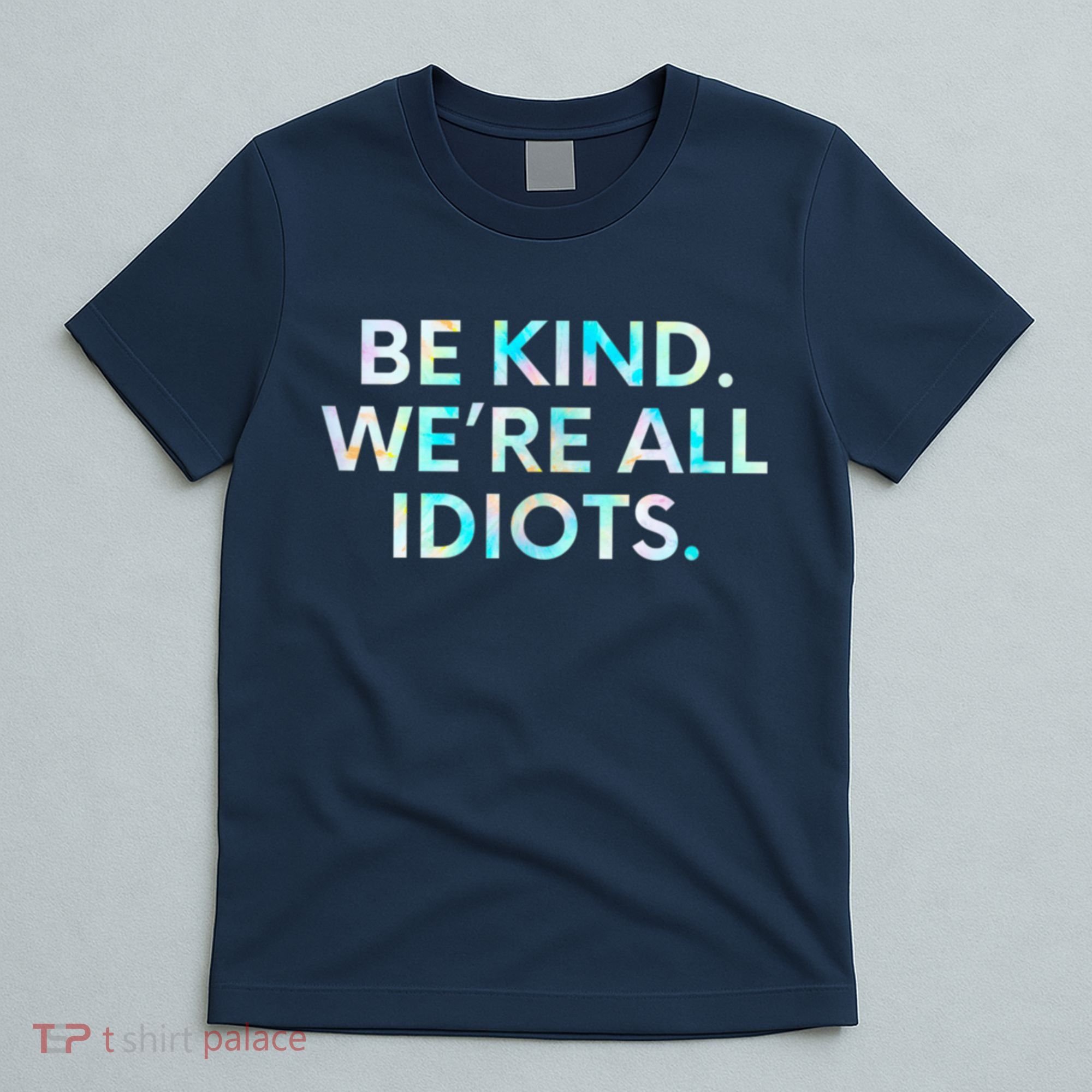 Tie Dye Funny Inspirational Quote, Be Kind. We're All Idiots T-Shirt
