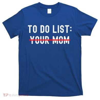 To Do List Your Mom Sarcastic Funny Idea Gift T-Shirt