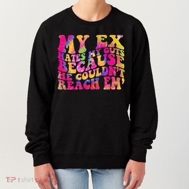 Tie Dye My Ex Hates My Guts Because He Couldn't Reach Em' Women's Sweatshirt