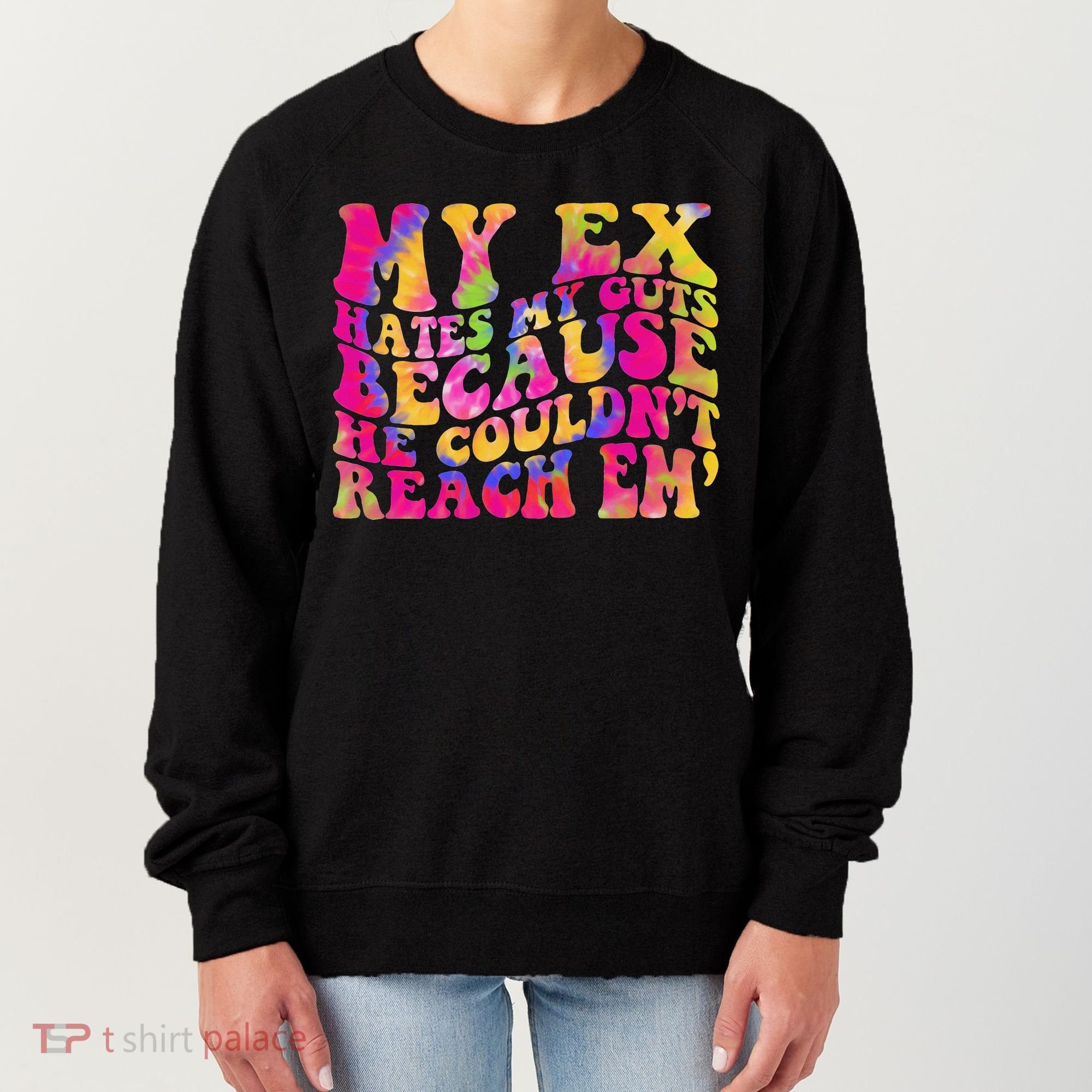 Tie Dye My Ex Hates My Guts Because He Couldn't Reach Em' Women's Sweatshirt