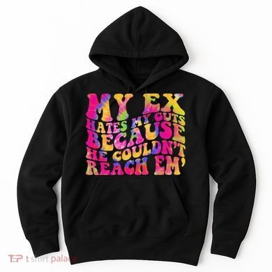Tie Dye My Ex Hates My Guts Because He Couldn't Reach Em' Hoodie