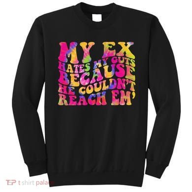 Tie Dye My Ex Hates My Guts Because He Couldn't Reach Em' Sweatshirt