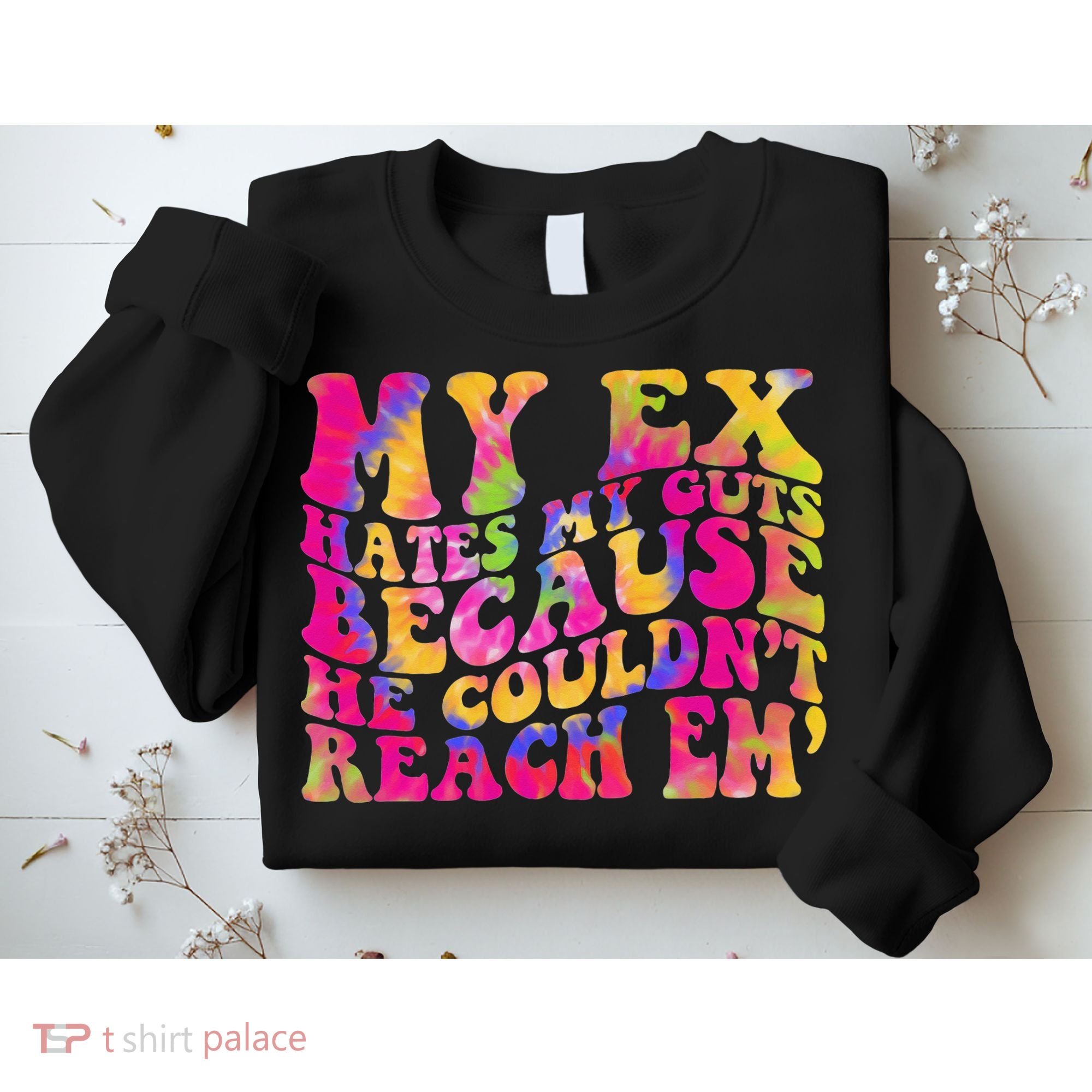 Tie Dye My Ex Hates My Guts Because He Couldn't Reach Em' Sweatshirt