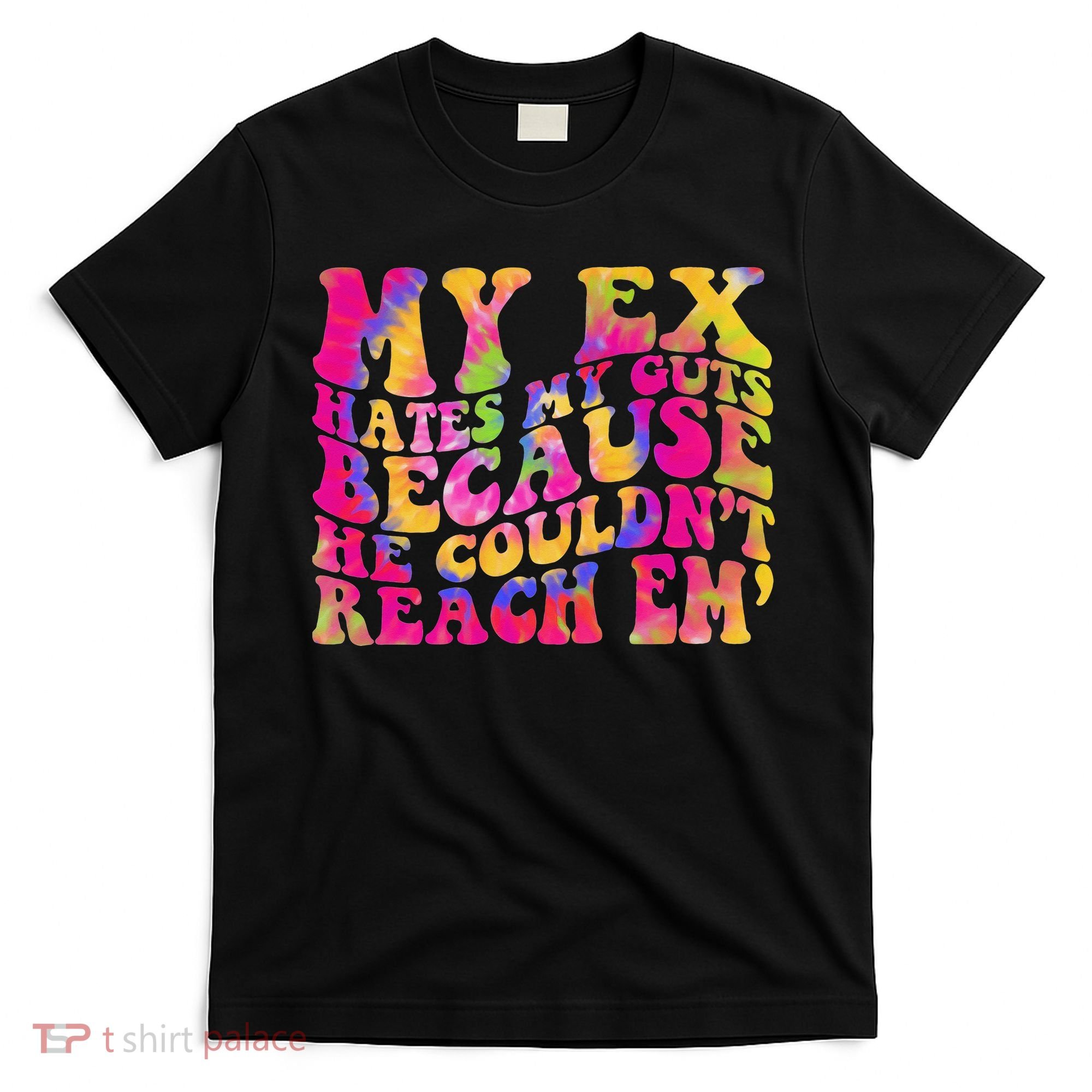 Tie Dye My Ex Hates My Guts Because He Couldn't Reach Em' T-Shirt