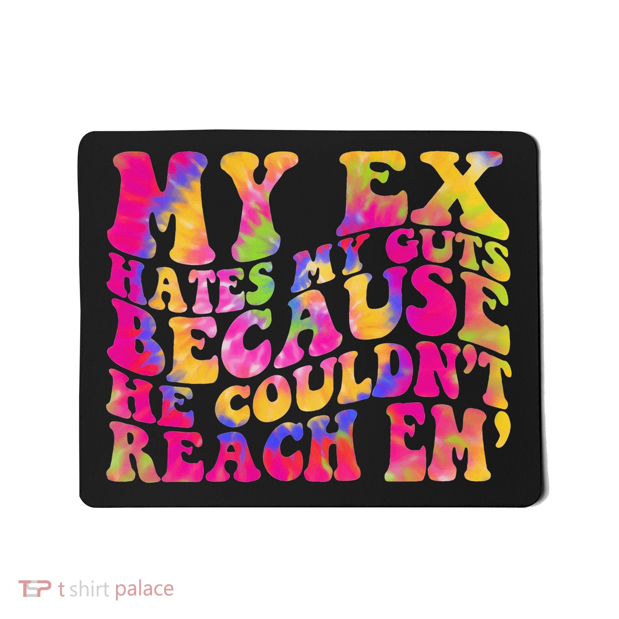 Tie Dye My Ex Hates My Guts Because He Couldn't Reach Em' Mousepad