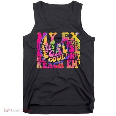 Tie Dye My Ex Hates My Guts Because He Couldn't Reach Em' Tank Top