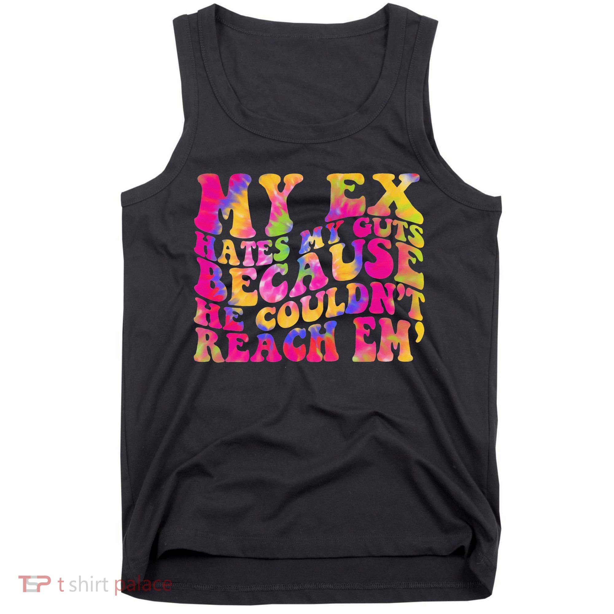 Tie Dye My Ex Hates My Guts Because He Couldn't Reach Em' Tank Top