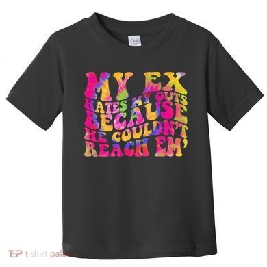 Tie Dye My Ex Hates My Guts Because He Couldn't Reach Em' Toddler T-Shirt