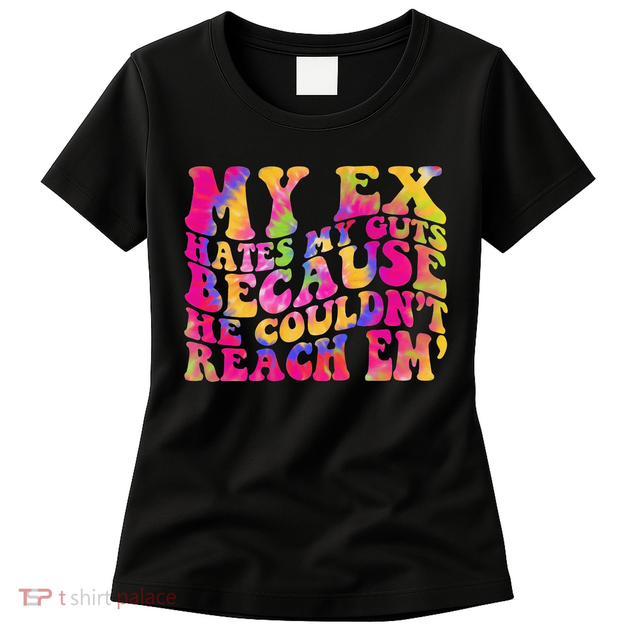 Tie Dye My Ex Hates My Guts Because He Couldn't Reach Em' Women's T-Shirt