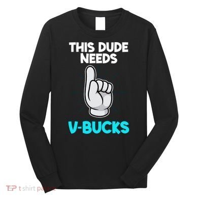 This Dude Needs V Bucks Funny Long Sleeve Shirt