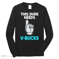 This Dude Needs V Bucks Funny Long Sleeve Shirt thumb 0
