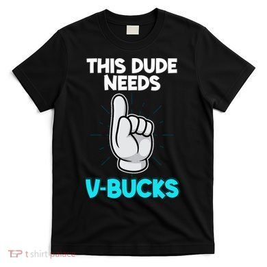 This Dude Needs V Bucks Funny T-Shirt