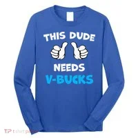 This Dude Needs Vbucks Will Work Long Sleeve Shirt thumb 0