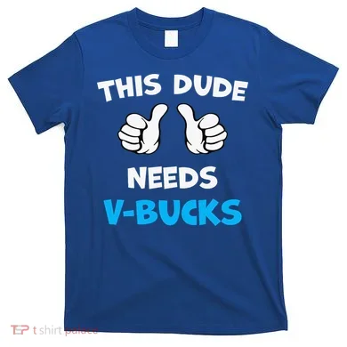 This Dude Needs Vbucks Will Work T-Shirt