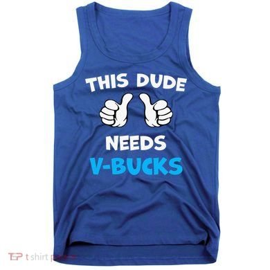 This Dude Needs Vbucks Will Work Tank Top