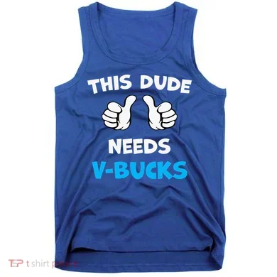 This Dude Needs Vbucks Will Work Tank Top