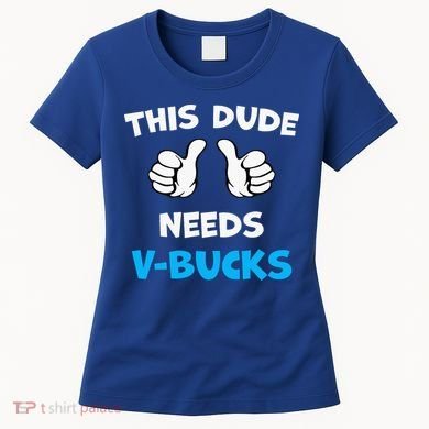This Dude Needs Vbucks Will Work Women's T-Shirt