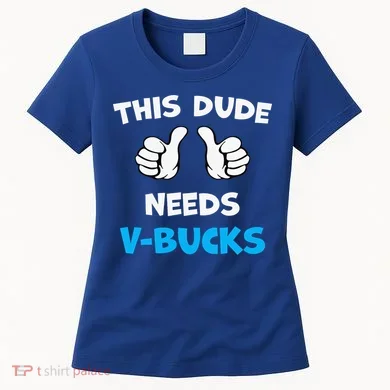 This Dude Needs Vbucks Will Work Women's T-Shirt