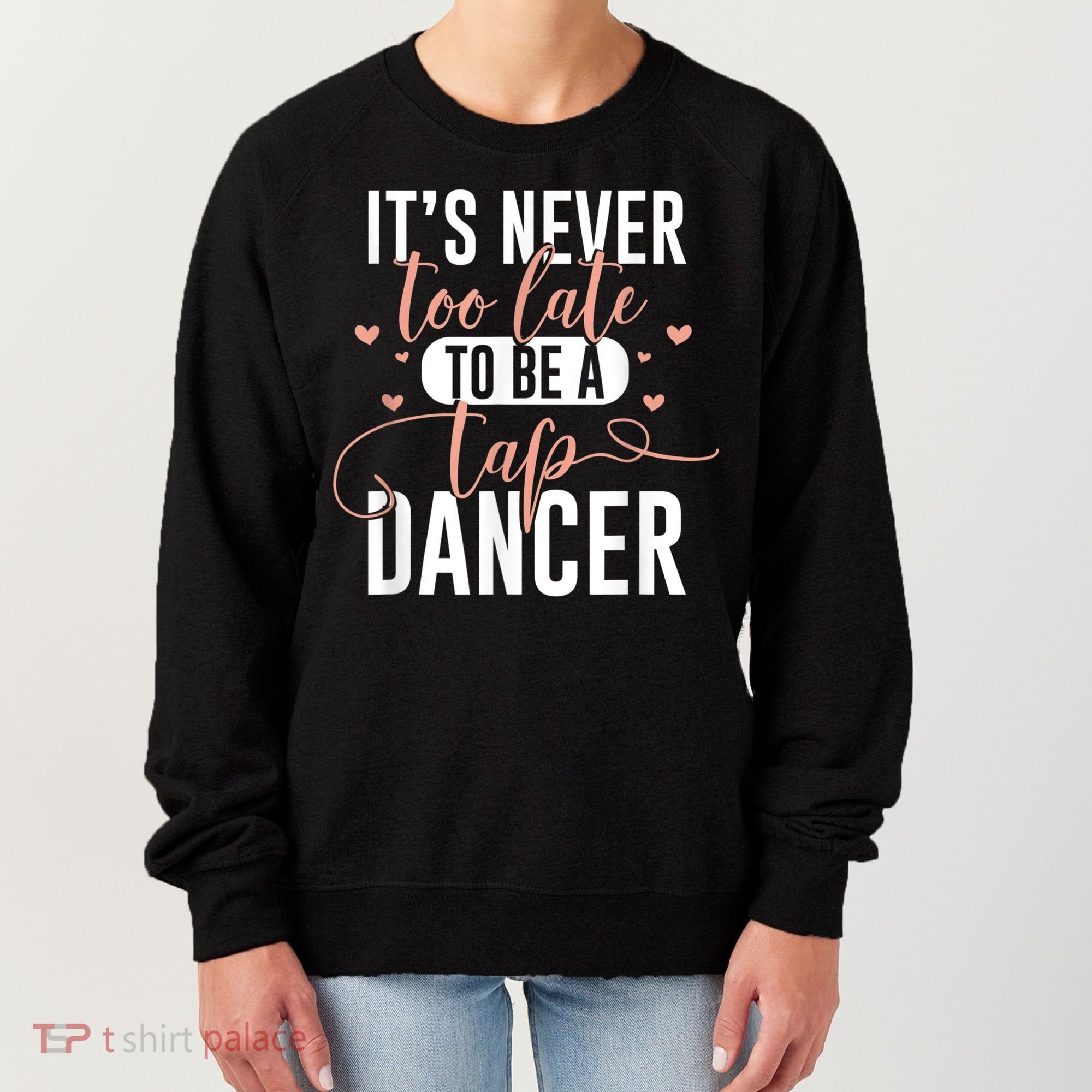 Tap Dance Never Too Late Tap Dancer Outfit Funny Tap Dance Women's Sweatshirt
