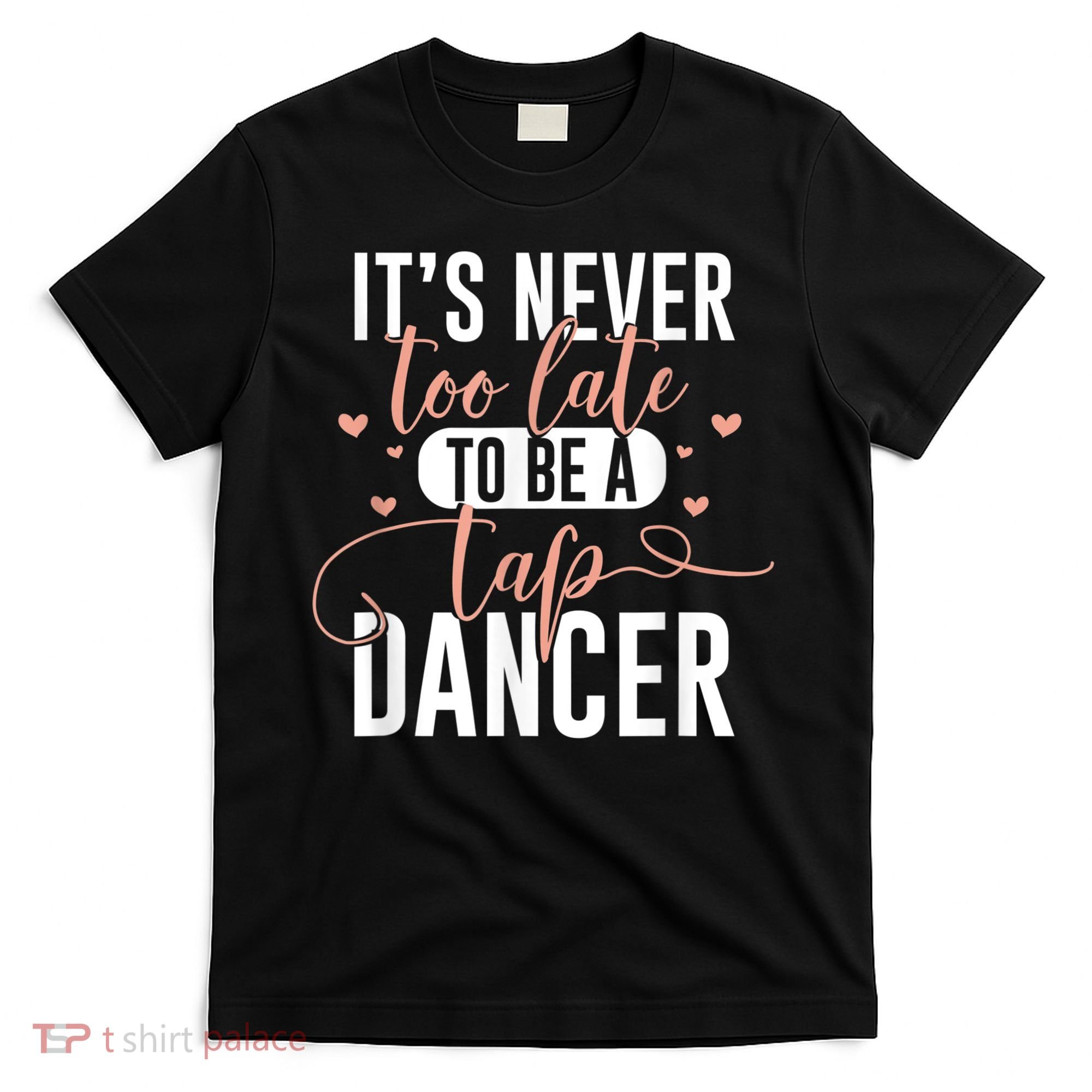Tap Dance Never Too Late Tap Dancer Outfit Funny Tap Dance T-Shirt