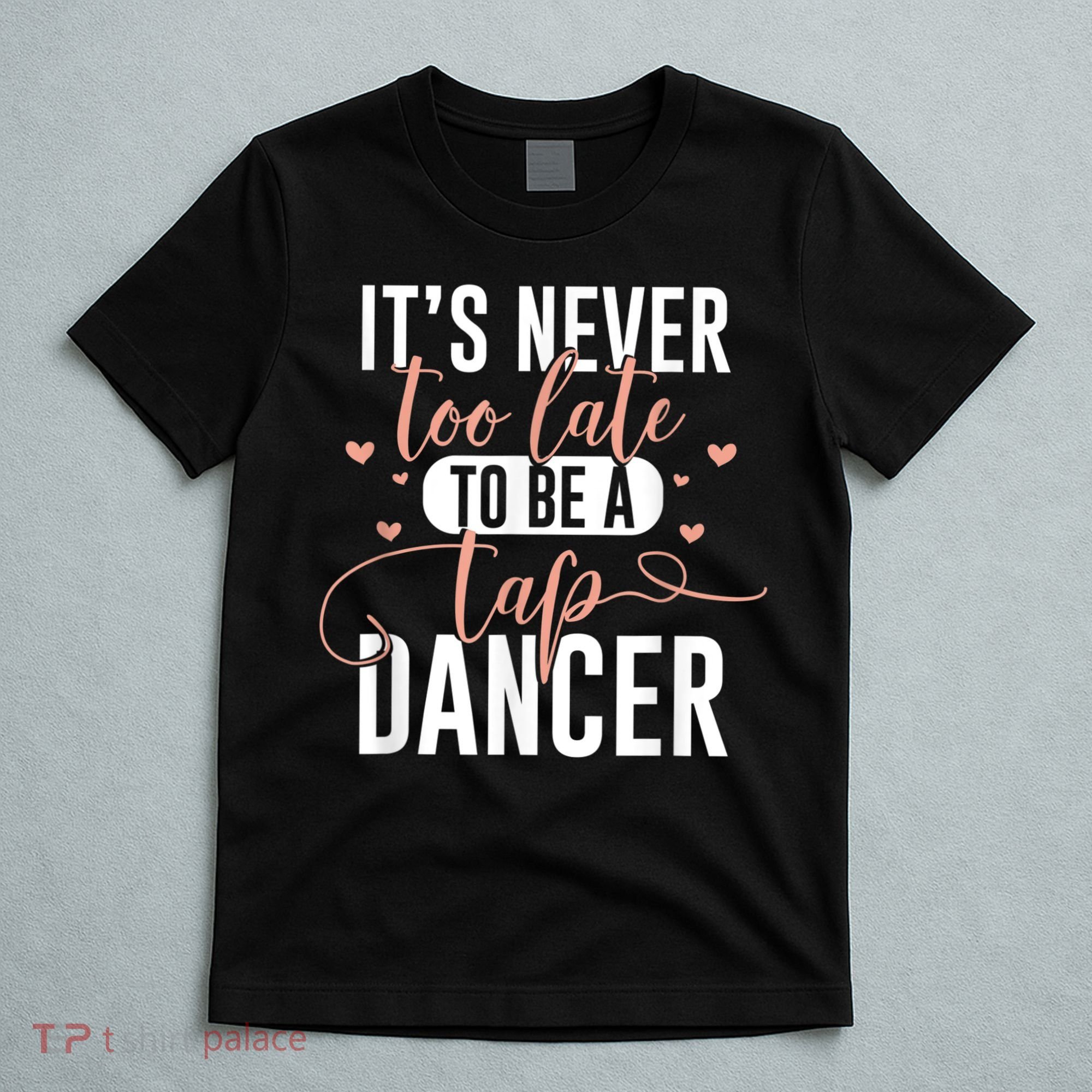Tap Dance Never Too Late Tap Dancer Outfit Funny Tap Dance T-Shirt