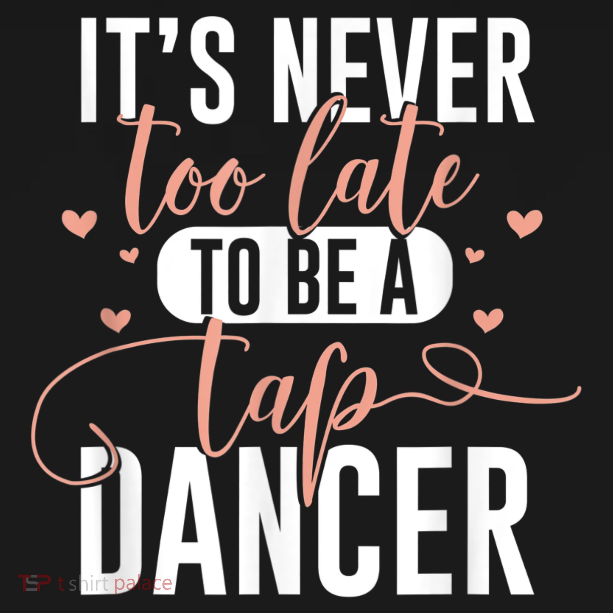 Tap Dance Never Too Late Tap Dancer Outfit Funny Tap Dance T-Shirt