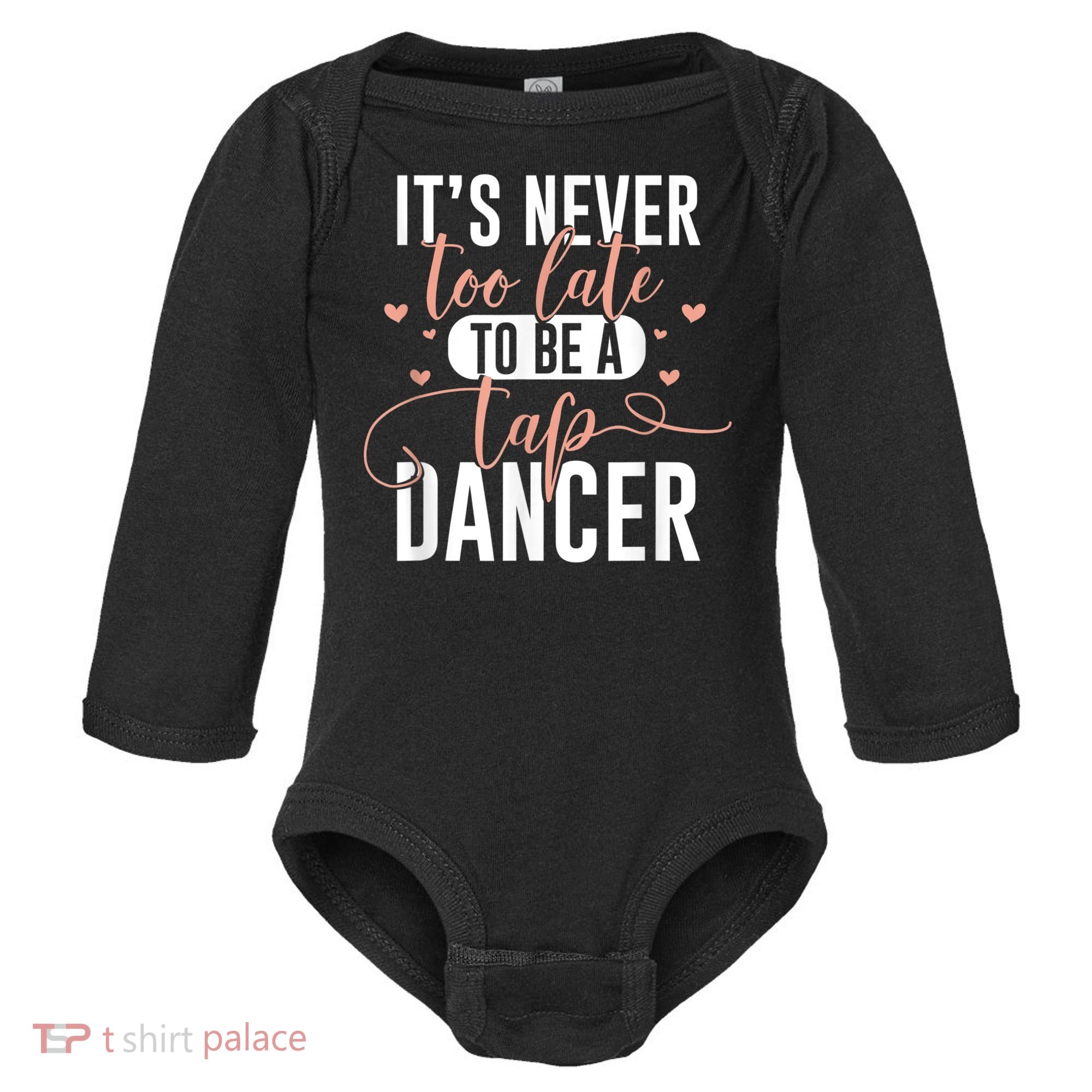 Tap Dance Never Too Late Tap Dancer Outfit Funny Tap Dance Baby Long Sleeve Bodysuit