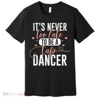 Tap Dance Never Too Late Tap Dancer Outfit Funny Tap Dance Premium T-Shirt thumb 0