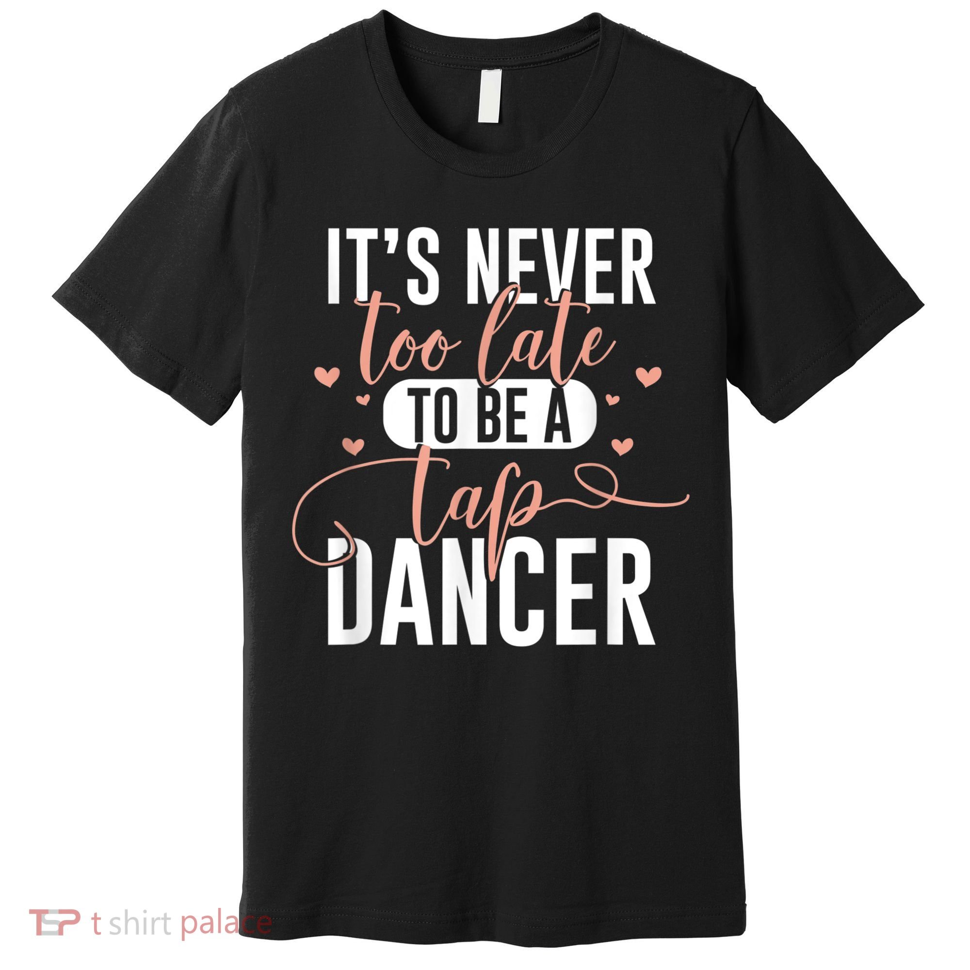 Tap Dance Never Too Late Tap Dancer Outfit Funny Tap Dance Premium T-Shirt