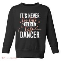 Tap Dance Never Too Late Tap Dancer Outfit Funny Tap Dance Toddler Sweatshirt thumb 0