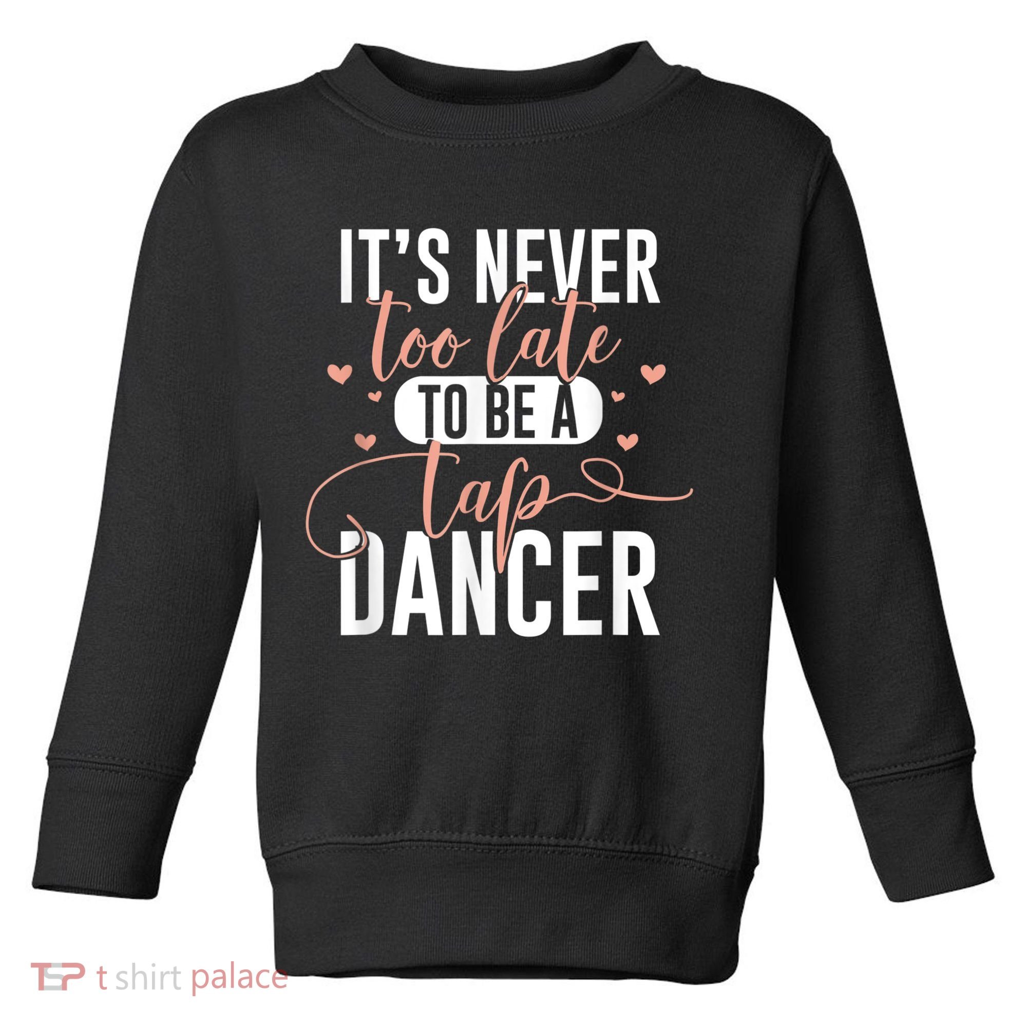 Tap Dance Never Too Late Tap Dancer Outfit Funny Tap Dance Toddler Sweatshirt
