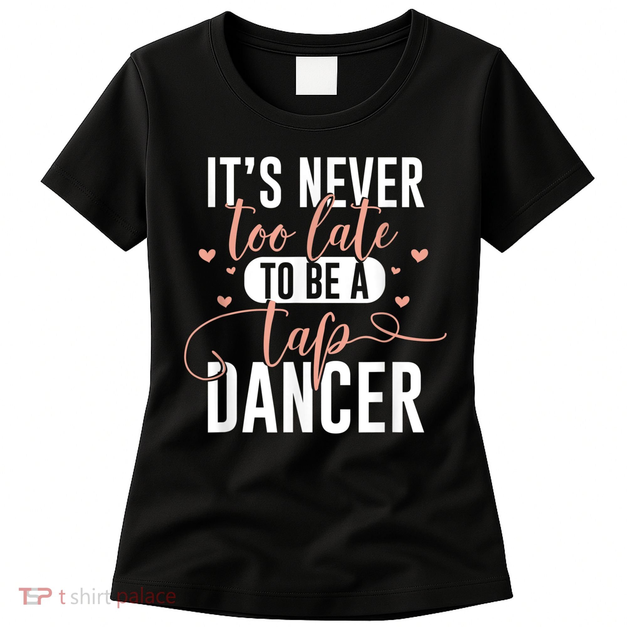 Tap Dance Never Too Late Tap Dancer Outfit Funny Tap Dance Women's T-Shirt