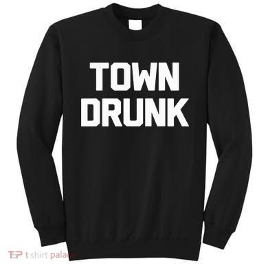 Town Drunk Novelty Saying Alcohol Drinking Gift Sweatshirt