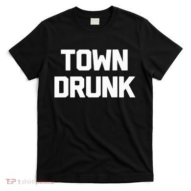 Town Drunk Novelty Saying Alcohol Drinking Gift T-Shirt
