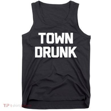 Town Drunk Novelty Saying Alcohol Drinking Gift Tank Top