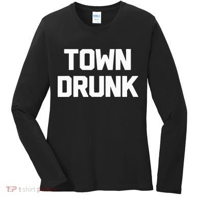 Town Drunk Novelty Saying Alcohol Drinking Gift Women's Long Sleeve Shirt