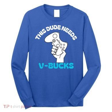 This Dude Needs V Bucks Funny This Dude Gamers Gift Long Sleeve Shirt