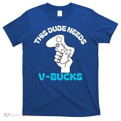This Dude Needs V Bucks Funny This Dude Gamers Gift T-Shirt