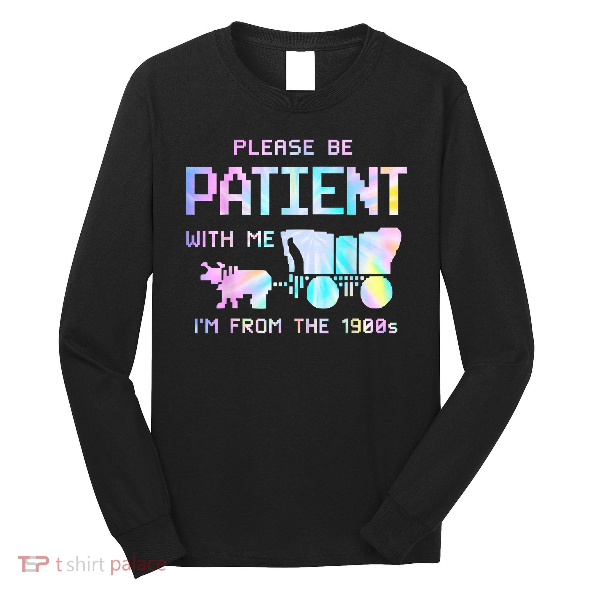 Tie Dye Please Be Patient With Me Im From The 1900s Gift Long Sleeve Shirt
